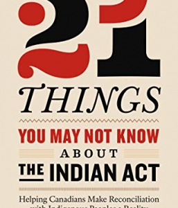 21 Things You May Not Know About The Indian Act: Helping Canadians Make Reconciliation With Indigenous People a Reality