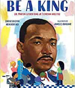 Be a King : Dr. Martin Luther King Jr.’s Dream and You